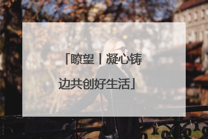 瞭望丨凝心铸边共创好生活