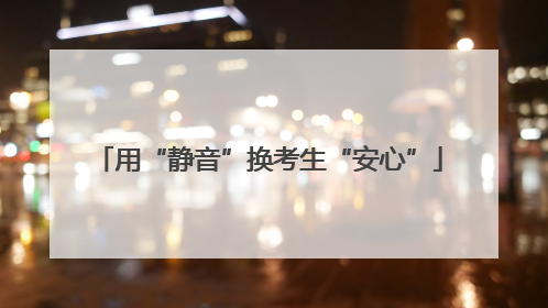 用“静音”换考生“安心”