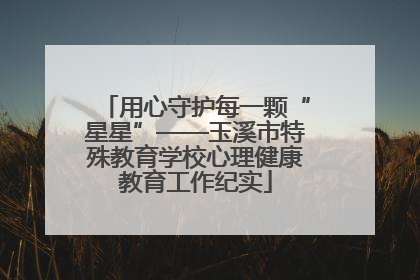 用心守护每一颗“星星”——玉溪市特殊教育学校心理健康教育工作纪实
