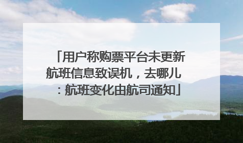 用户称购票平台未更新航班信息致误机，去哪儿：航班变化由航司通知