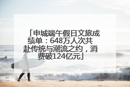 申城端午假日文旅成绩单：648万人次共赴传统与潮流之约，消费破124亿元