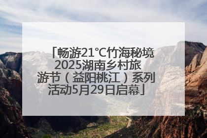 畅游21℃竹海秘境 2025湖南乡村旅游节（益阳桃江）系列活动5月29日启幕