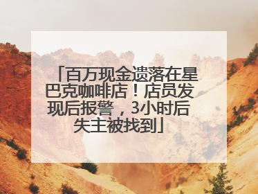 百万现金遗落在星巴克咖啡店！店员发现后报警，3小时后失主被找到