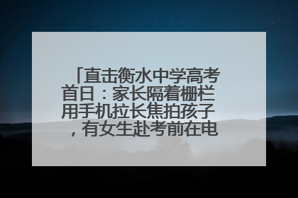 直击衡水中学高考首日：家长隔着栅栏用手机拉长焦拍孩子，有女生赴考前在电话亭与家人通话