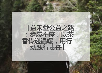 益禾堂公益之路：步履不停，以茶香传递温暖，用行动践行责任