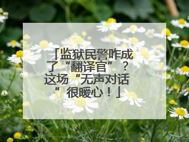 监狱民警咋成了“翻译官”？这场“无声对话”很暖心！