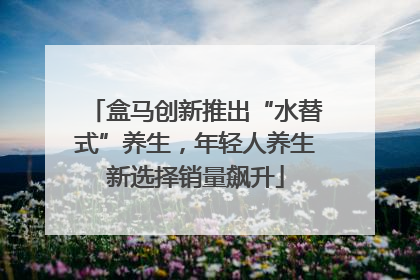 盒马创新推出“水替式”养生，年轻人养生新选择销量飙升
