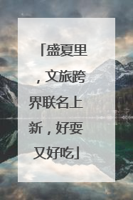 盛夏里，文旅跨界联名上新，好耍又好吃