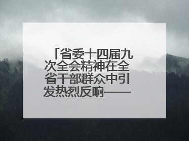 省委十四届九次全会精神在全省干部群众中引发热烈反响——既为一域增光，更为全局添彩