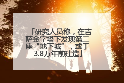 研究人员称，在吉萨金字塔下发现第二座“地下城”，或于3.8万年前建造