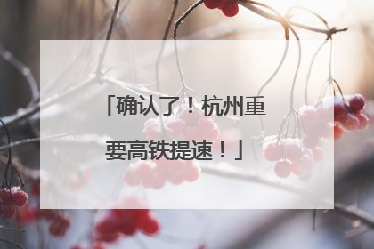 确认了！杭州重要高铁提速！