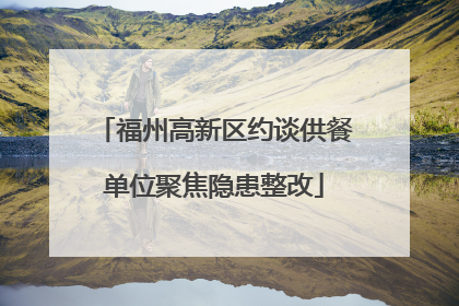 福州高新区约谈供餐单位聚焦隐患整改