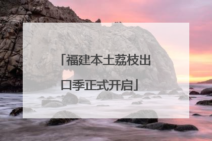 福建本土荔枝出口季正式开启