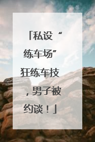 私设“练车场”狂练车技，男子被约谈！