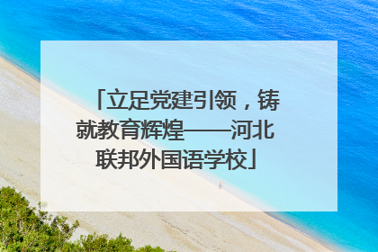 立足党建引领，铸就教育辉煌——河北联邦外国语学校