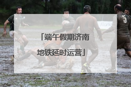 端午假期济南地铁延时运营