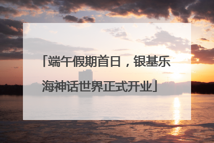 端午假期首日，银基乐海神话世界正式开业