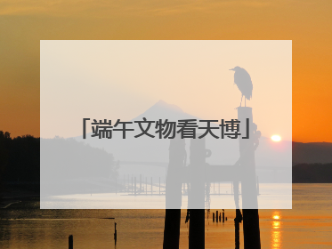 端午文物看天博