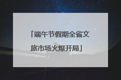端午节假期全省文旅市场火爆开局