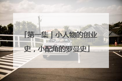 第一集｜小人物的创业史，小配角的罗曼史