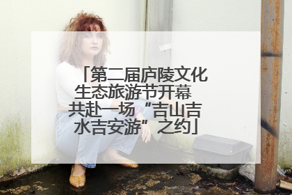 第二届庐陵文化生态旅游节开幕 共赴一场“吉山吉水吉安游”之约