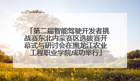 第二届智能驾驶开发者挑战赛东北内蒙赛区选拔赛开幕式与研讨会在黑龙江农业工程职业学院成功举行