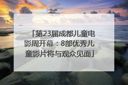 第23届成都儿童电影周开幕：8部优秀儿童影片将与观众见面
