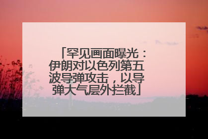 罕见画面曝光：伊朗对以色列第五波导弹攻击，以导弹大气层外拦截