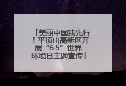 美丽中国我先行！平顶山高新区开展“6·5”世界环境日主题宣传