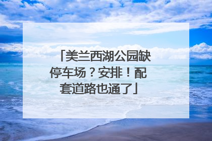 美兰西湖公园缺停车场？安排！配套道路也通了
