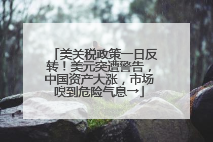 美关税政策一日反转！美元突遭警告，中国资产大涨，市场嗅到危险气息→