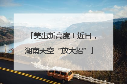 美出新高度！近日，湖南天空“放大招”