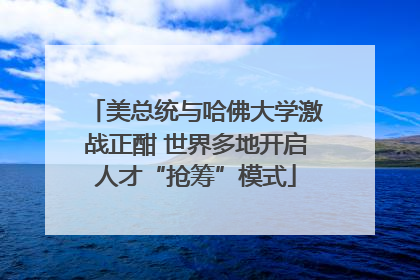 美总统与哈佛大学激战正酣 世界多地开启人才“抢筹”模式