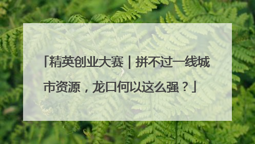 精英创业大赛｜拼不过一线城市资源，龙口何以这么强？