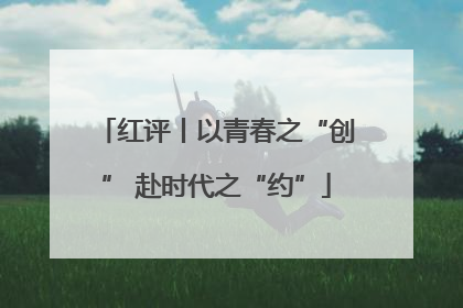 红评丨以青春之“创” 赴时代之“约”