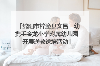 绵阳市梓潼县文昌一幼携手金龙小学附属幼儿园开展送教送培活动