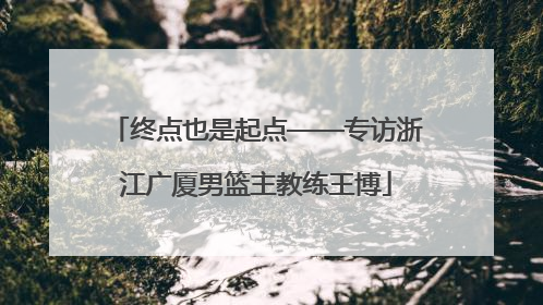 终点也是起点——专访浙江广厦男篮主教练王博