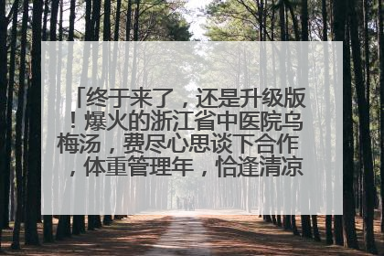 终于来了，还是升级版！爆火的浙江省中医院乌梅汤，费尽心思谈下合作，体重管理年，恰逢清凉解暑时，冲！