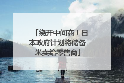 绕开中间商！日本政府计划将储备米卖给零售商