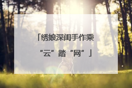 绣娘深闺手作乘“云”踏“网”