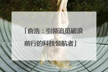 俞浩：引领追觅破浪前行的科技领航者