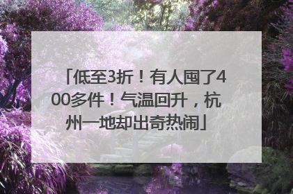 低至3折！有人囤了400多件！气温回升，杭州一地却出奇热闹