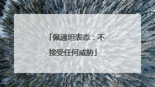 佩通坦表态：不接受任何威胁