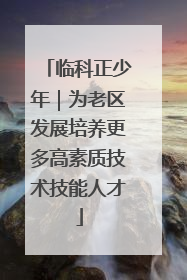 临科正少年｜为老区发展培养更多高素质技术技能人才