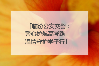 临汾公安交警：警心护航高考路 温情守护学子行