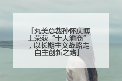 丸美总裁孙怀庆博士荣获“十大渝商”，以长期主义战略走自主创新之路