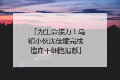 为生命接力！乌镇小伙沈佳斌完成造血干细胞捐献