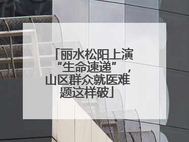 丽水松阳上演“生命速递”，山区群众就医难题这样破