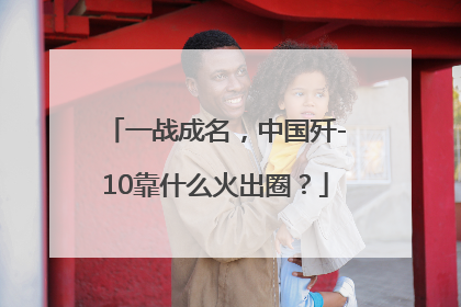 一战成名，中国歼-10靠什么火出圈？