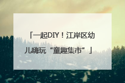一起DIY！江岸区幼儿嗨玩“童趣集市”
